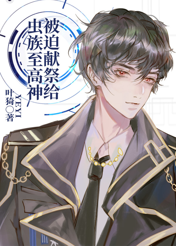 被迫献祭给虫族至高神 叶猗讲什么