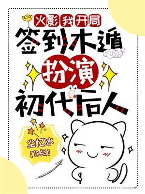 火影我开局签到木遁扮演初代后人