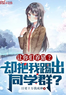 让你们养猪?却把我踢出同学群?(小说名字)