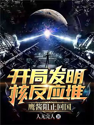 开局发明核反应堆,鹰酱阻止回国主角江逸