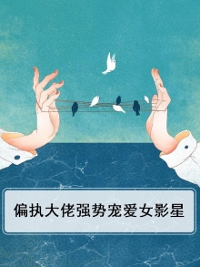 偏执大佬强势宠爱女影星