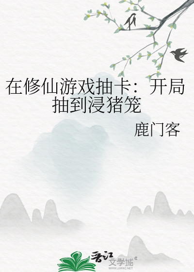 在修仙游戏抽卡开局抽到浸猪笼鹿门客