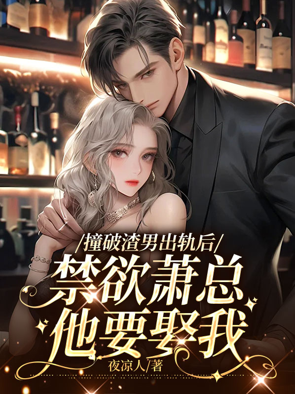 撞破渣男出轨后,禁欲萧总他要娶我