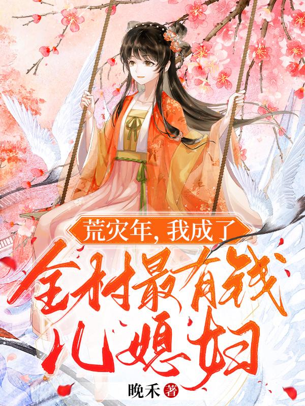 荒灾年,我成了全村最有钱儿媳妇那里能看完整版