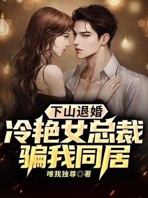 下山退婚,冷艳女总裁骗我同居