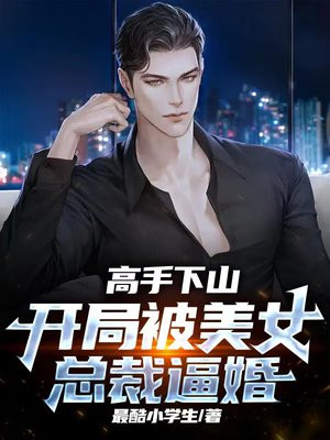 高手下山:开局被美女总裁逼婚