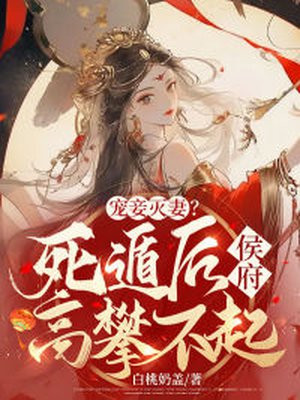 宠妾灭妻死遁后侯府高攀不起百度云