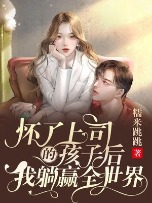 怀了上司的孩子后,我躺赢全世界免费阅读