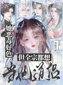她恶毒好色，但全宗都想当她道侣