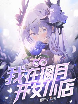 原神:我在璃月开女仆店(全本)作者:蒋胖子