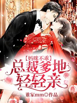 妈咪不乖:总裁爹地轻轻亲讲什么