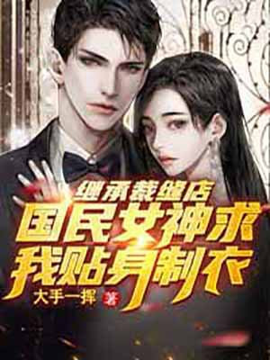 继承裁缝店,国民女神求我贴身制衣百度百科
