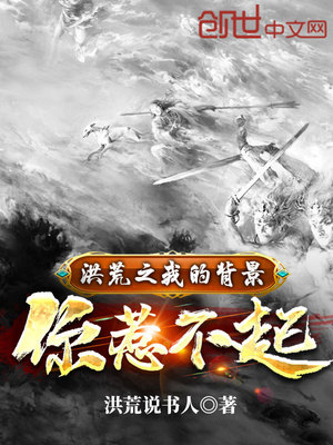 洪荒之我的背景你惹不起笔趣阁
