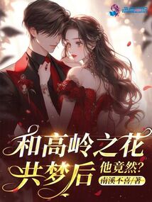 和高岭之花共梦后,他竟然?小说免费的