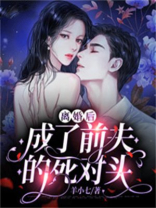 离婚后,她嫁给了前夫的死对头短视频