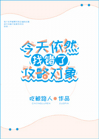 今天依然找错了攻略对象综