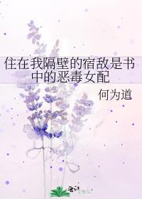住在我隔壁的宿敌是书中的恶毒女配